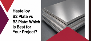 Hastelloy B2 Plate vs B3 Plate: Which Is Best for Your Project?