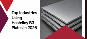 Top Industries Using Hastelloy B3 Plates in 2026